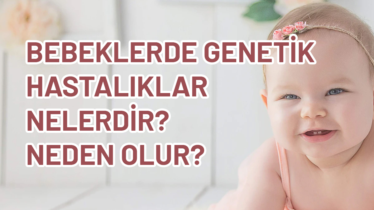 Bebeklerde Genetik Hastalıklar Nelerdir? Genetik Hastalıklar Neden Olur?